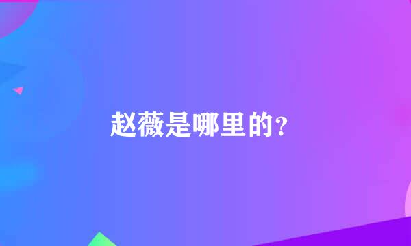 赵薇是哪里的？