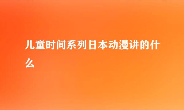 儿童时间系列日本动漫讲的什么