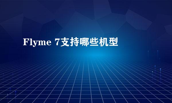 Flyme 7支持哪些机型