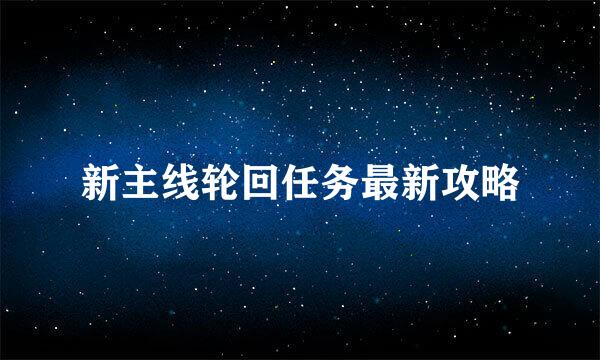 新主线轮回任务最新攻略