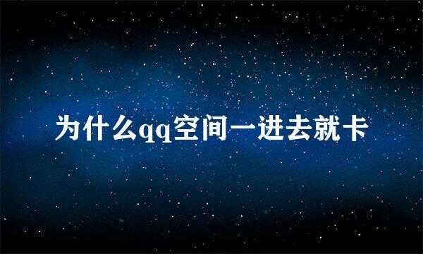 为什么qq空间一进去就卡