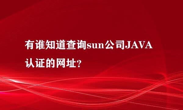 有谁知道查询sun公司JAVA认证的网址？