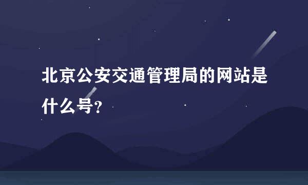 北京公安交通管理局的网站是什么号？