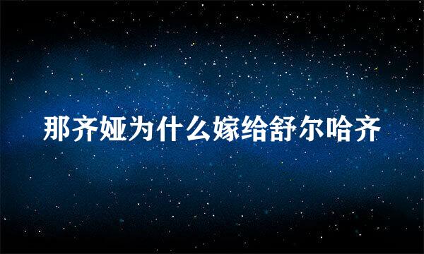 那齐娅为什么嫁给舒尔哈齐