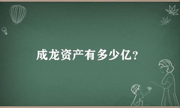 成龙资产有多少亿？