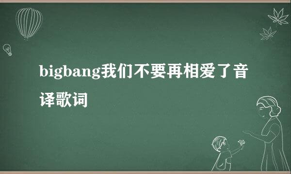 bigbang我们不要再相爱了音译歌词