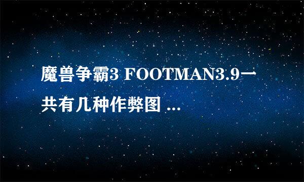 魔兽争霸3 FOOTMAN3.9一共有几种作弊图 判断方法是什么求解