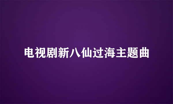 电视剧新八仙过海主题曲