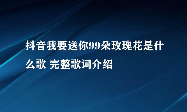 抖音我要送你99朵玫瑰花是什么歌 完整歌词介绍