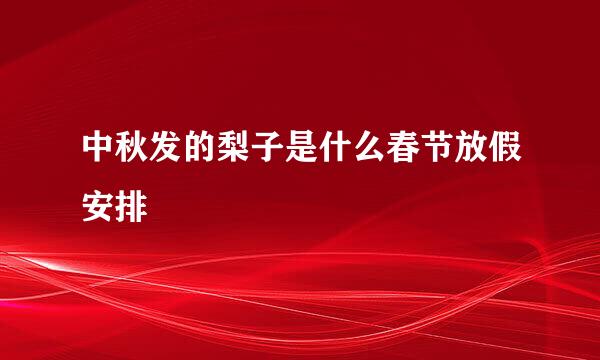 中秋发的梨子是什么春节放假安排