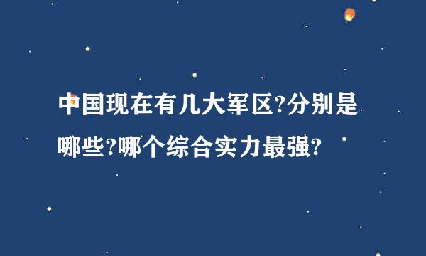 中国现在有几大军区?分别是哪些?哪个综合实力最强?