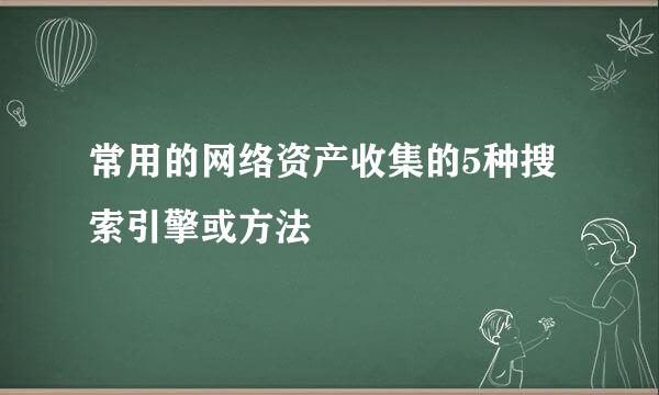 常用的网络资产收集的5种搜索引擎或方法