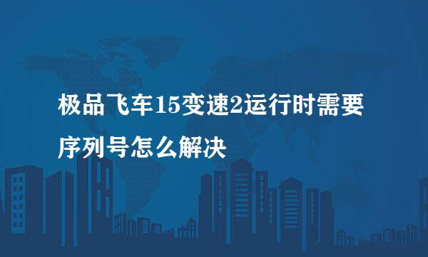 极品飞车15变速2运行时需要序列号怎么解决