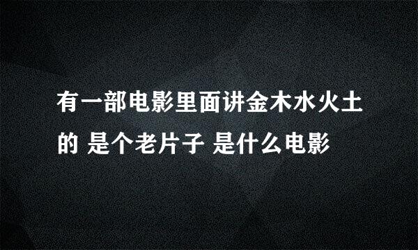 有一部电影里面讲金木水火土的 是个老片子 是什么电影