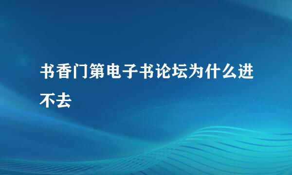 书香门第电子书论坛为什么进不去