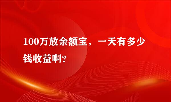 100万放余额宝，一天有多少钱收益啊？