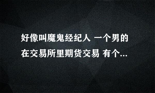 好像叫魔鬼经纪人 一个男的在交易所里期货交易 有个秘密账号8888 最后疯了 美国老电影 叫什么