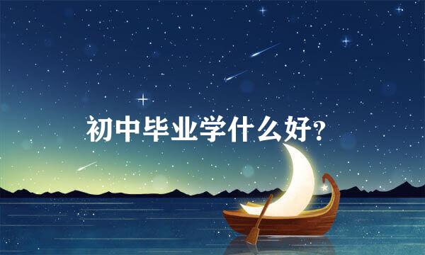 初中毕业学什么好？