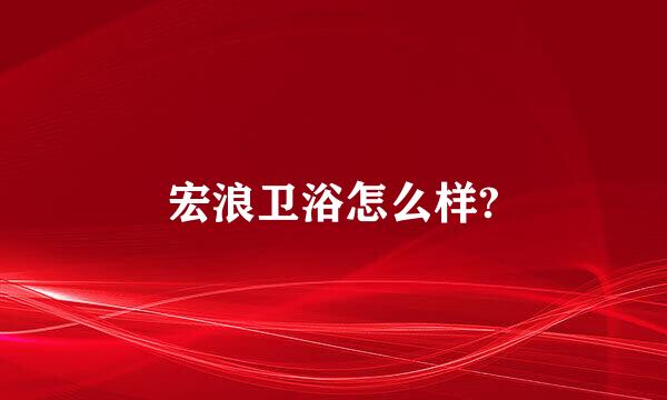 宏浪卫浴怎么样?