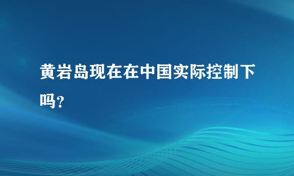 黄岩岛现在在中国实际控制下吗？