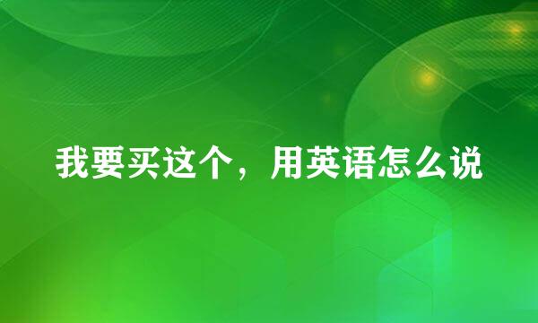 我要买这个，用英语怎么说