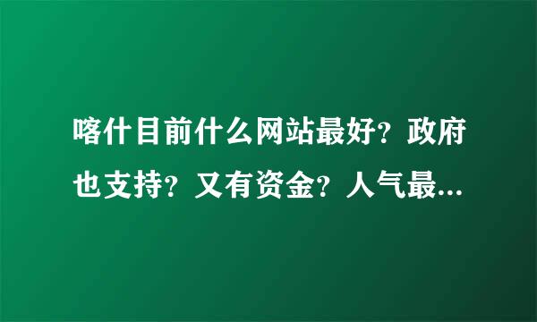 喀什目前什么网站最好？政府也支持？又有资金？人气最旺？关注最好的网站是？喀什旅游咨询最多的网站是？