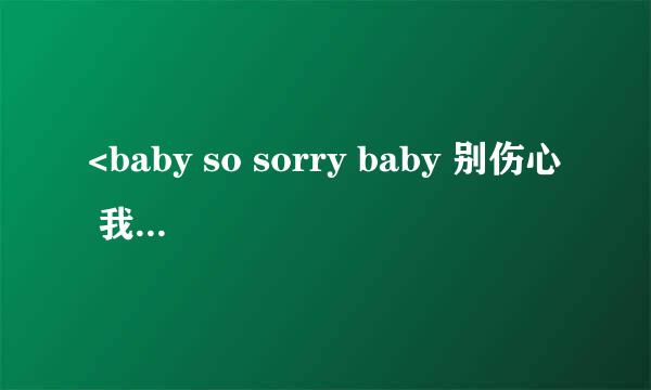 <baby so sorry baby 别伤心 我依然爱着你> 是那首歌的歌词？