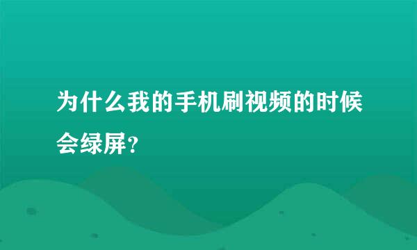 为什么我的手机刷视频的时候会绿屏？