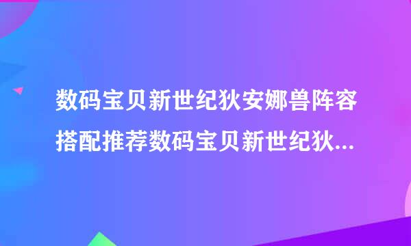 数码宝贝新世纪狄安娜兽阵容搭配推荐数码宝贝新世纪狄安娜兽阵容怎么搭配