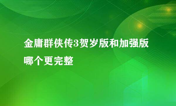 金庸群侠传3贺岁版和加强版哪个更完整