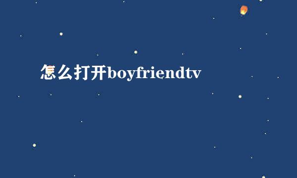 怎么打开boyfriendtv