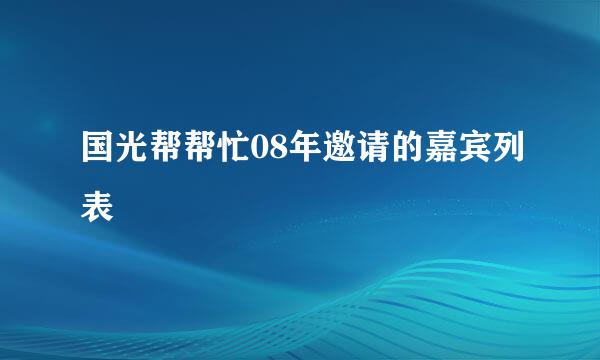 国光帮帮忙08年邀请的嘉宾列表