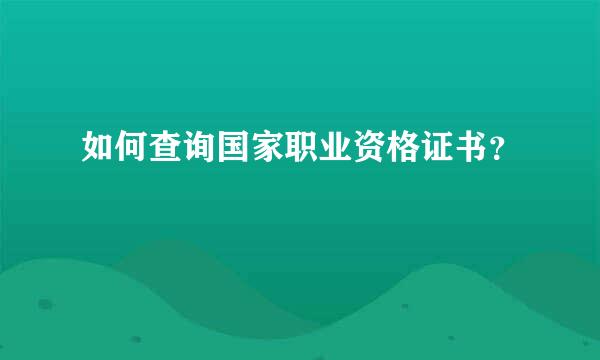 如何查询国家职业资格证书？