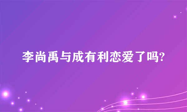 李尚禹与成有利恋爱了吗?