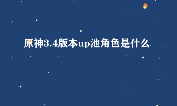 原神3.4版本up池角色是什么