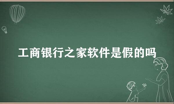 工商银行之家软件是假的吗