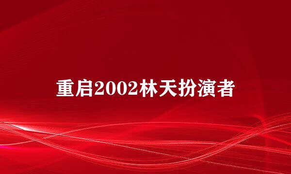 重启2002林天扮演者