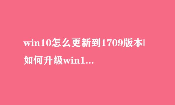 win10怎么更新到1709版本|如何升级win101709最新版