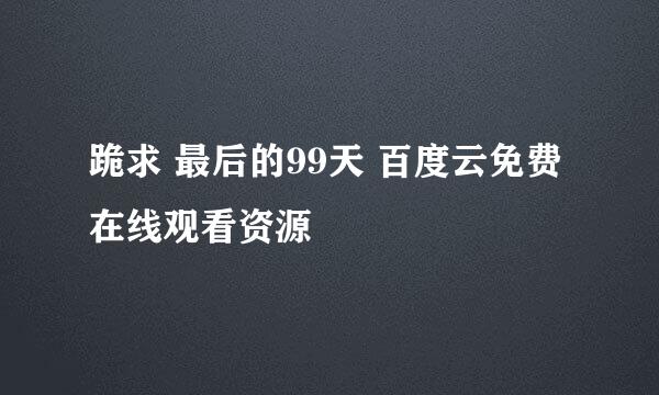 跪求 最后的99天 百度云免费在线观看资源