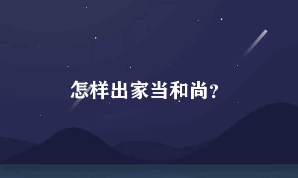 怎样出家当和尚？