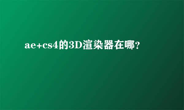 ae+cs4的3D渲染器在哪？