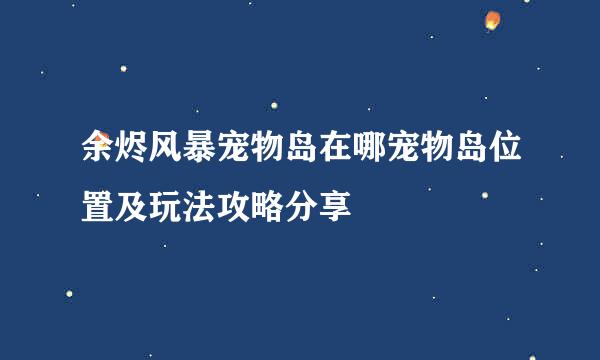 余烬风暴宠物岛在哪宠物岛位置及玩法攻略分享