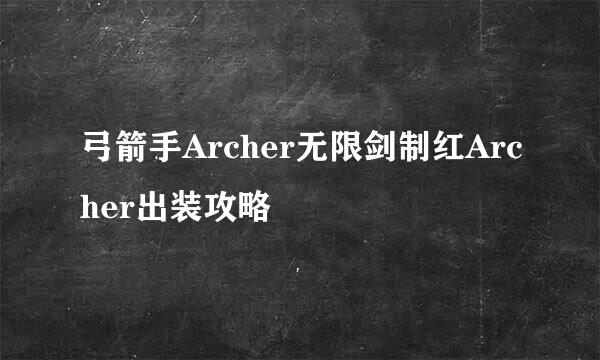 弓箭手Archer无限剑制红Archer出装攻略