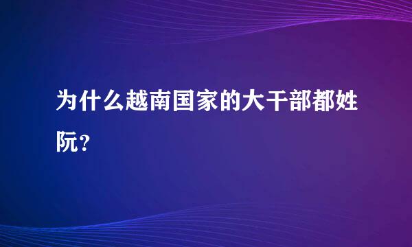 为什么越南国家的大干部都姓阮？