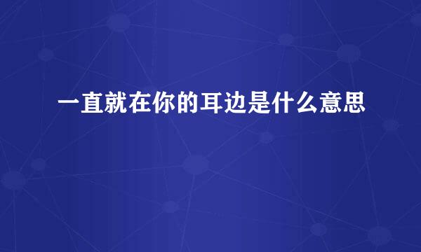 一直就在你的耳边是什么意思