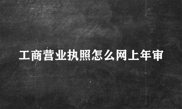 工商营业执照怎么网上年审