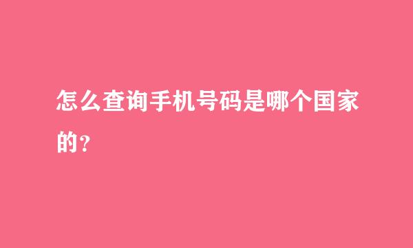 怎么查询手机号码是哪个国家的？