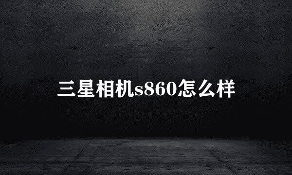 三星相机s860怎么样