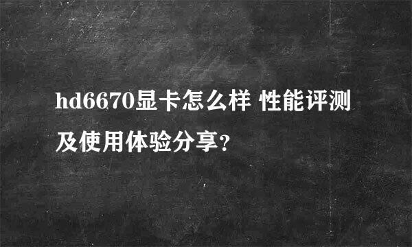 hd6670显卡怎么样 性能评测及使用体验分享？