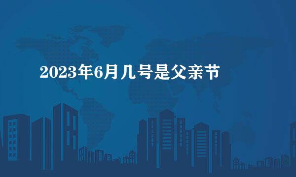 2023年6月几号是父亲节